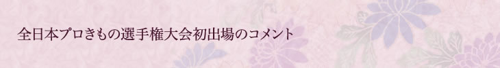 全日本プロきもの選手権大会初出場のコメント